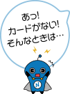 あっ！カードがない！そんなときは…