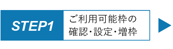 ステップ1.ご利用可能枠の確認・設定・増枠