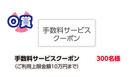 O賞 手数料サービスクーポン(ご利用上限金額10万円まで)300名様