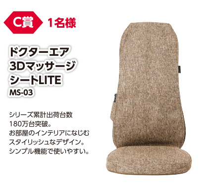 C賞 1名様 ドクターエア3DマッサージシートLITE MS-03/シリーズ累計出荷台数180万台突破。お部屋のインテリアになじむスタイリッシュなデザイン。シンプル機能で使いやすい。