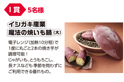 I賞 5名様 イシガキ産業 魔法の焼きいも鍋(大)/電子レンジ(加熱10分程)で1度に丸ごと2本の焼き芋が調理可能!ジャガイモ、とうもろこし、長ナスなども季節を問わずにご利用できる優れもの。