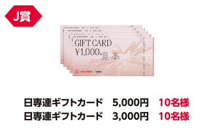 J賞 日専連ギフトカード 5,000円 10名様/日専連ギフトカード 3,000円 10名様
