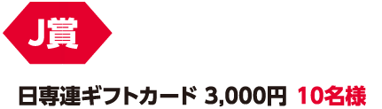 J賞「日専連ギフトカード3,000円」円10名様