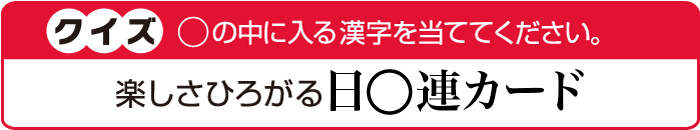 クイズ ◯の中に入る漢字を当ててください。楽しさ広がる日◯連カード