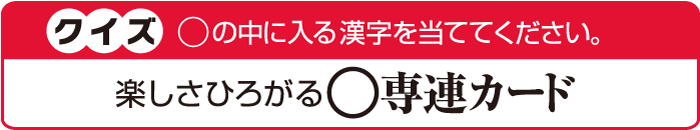クイズ ◯の中に入る漢字を当ててください。楽しさ広がる◯専連カード