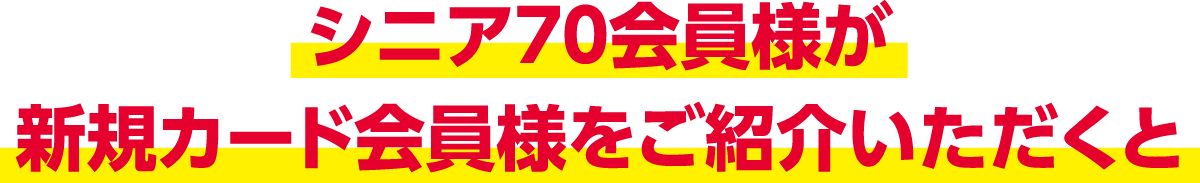 さらにシニア70会員様からのご紹介での入会は