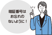 暗証番号はお忘れのないように